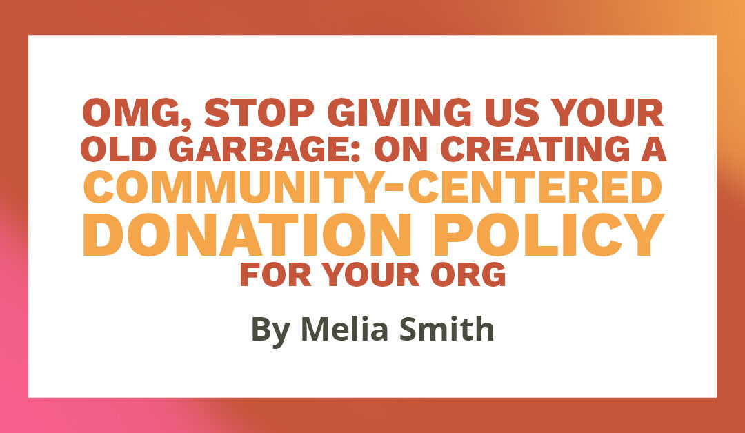Banner with text that says "OMG, stop giving us your old garbage: on creating a community-centered donation policy for your org" by Melia Smith