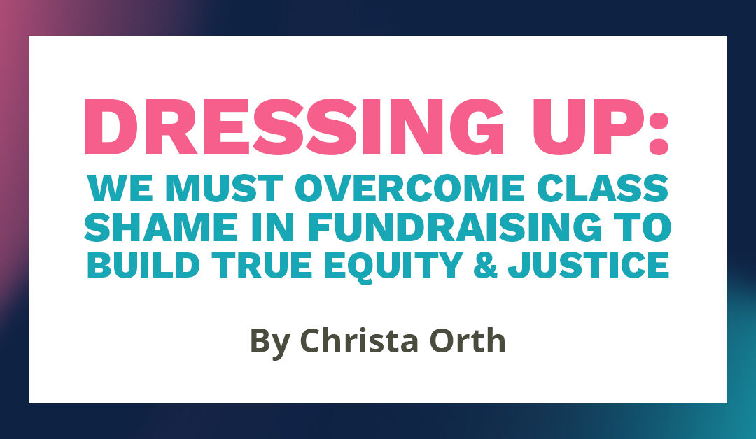 Banner with the text "Dressing up: we must overcome class shame in fundraising to build true equity & justice, by Christa Orth"