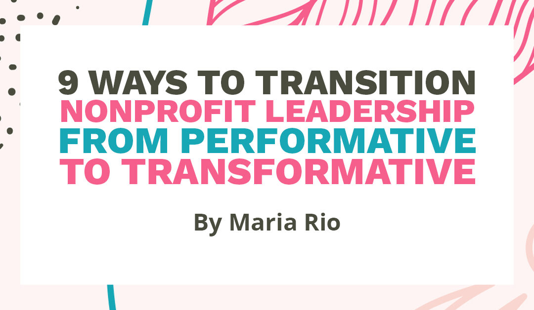 Banner that says "9 ways to transition nonprofit leadership from performative to transformative by Maria Rio"