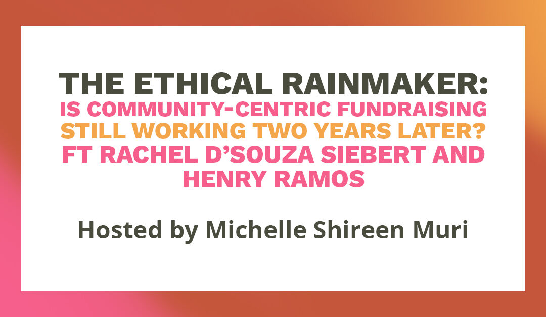 Banner that says "The Ethical Rainmaker: Is Community-Centric Fundraising Still Working Two Years Later? ft Rachel D’Souza Siebert and Henry Ramos, hosted by Michelle Shireen Muri"