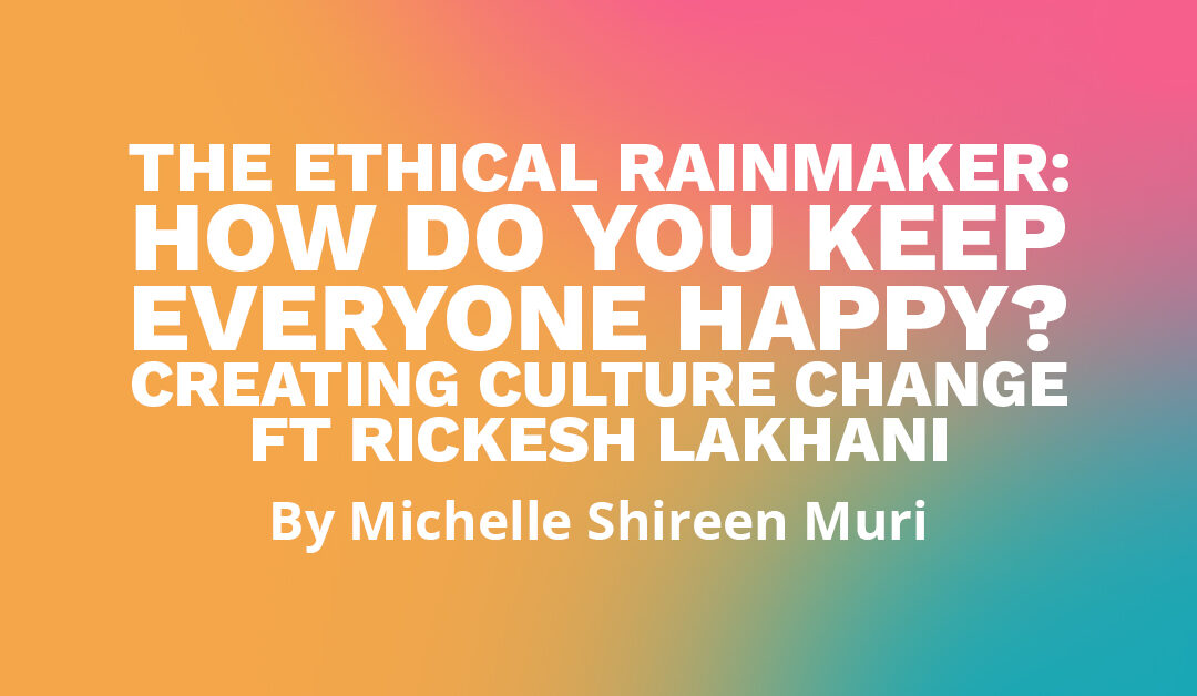 Banner says "The Ethical Rainmaker: How do you keep everyone happy? Celebrating culture change ft. Rickesh Lakhani, by Michelle Shireen Muri"