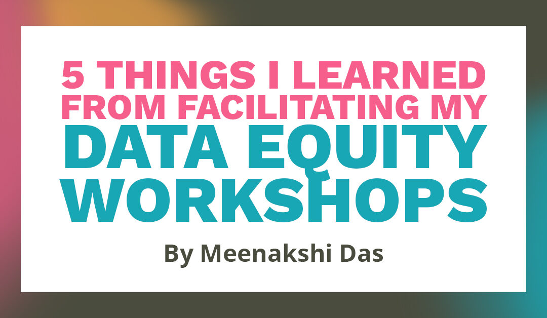 Banner that says "5 things I learned from facilitating my data equity workshops by Meenakshi Das"