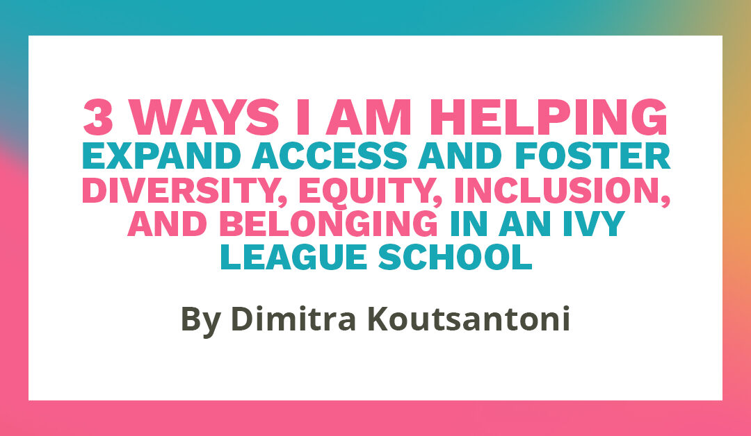 Banner that says "3 ways I am helping expand access and foster diversity, equity, inclusion, and belonging in an ivy league school by Dimitra Koutsantoni"