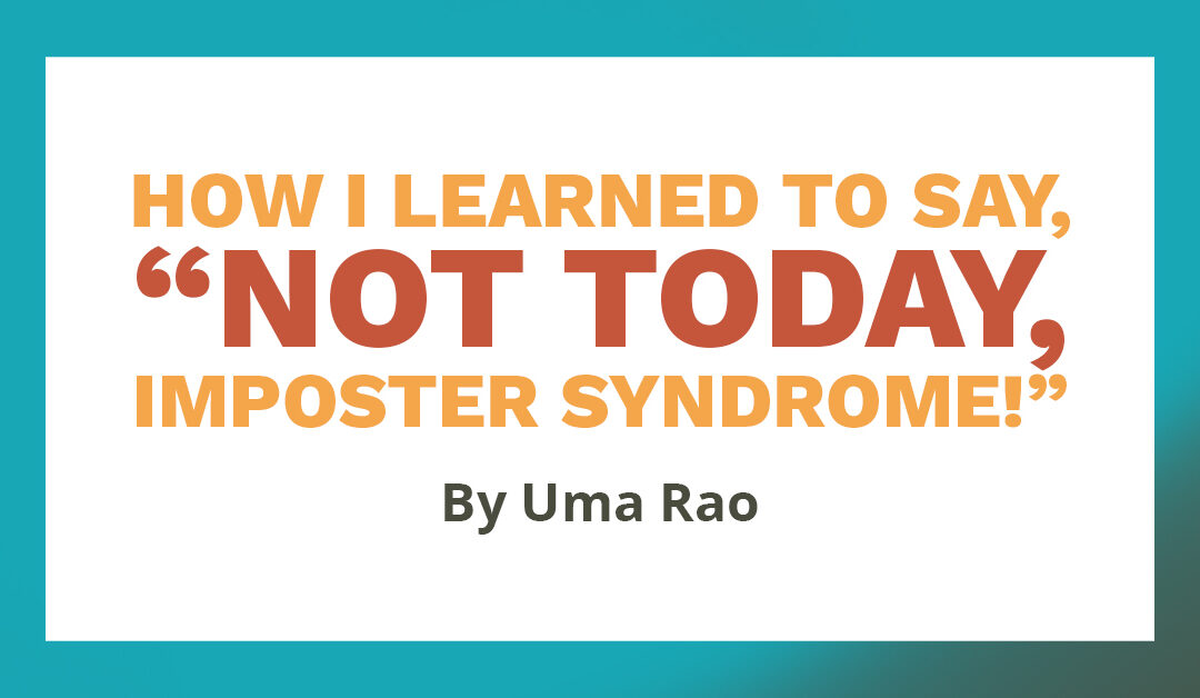 Banner that says "How I learned to say, 'Not today, imposter syndrome!' By Uma Rao."