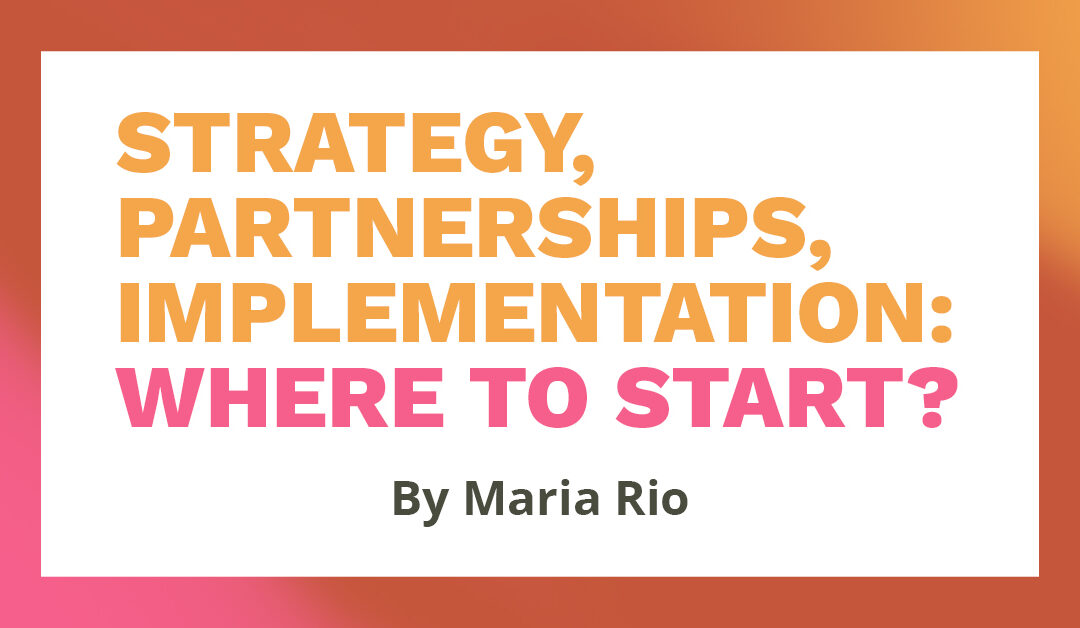 Banner that says "Strategy, Partnerships, Implementation: Where to start? By Maria Rio."