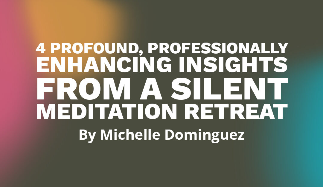 Banner that says "4 Profound, Professionally Enhancing Insights from a Silent Meditation Retreat by Michelle Dominguez"