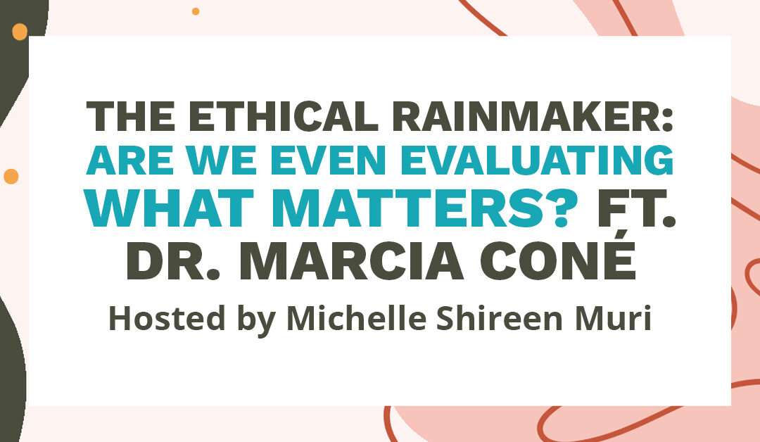Banner that says "The Ethical Rainmaker: Are We Even Evaluating What Matters? ft Dr Marcia Coné. Hosted by Michelle Shireen Muri."