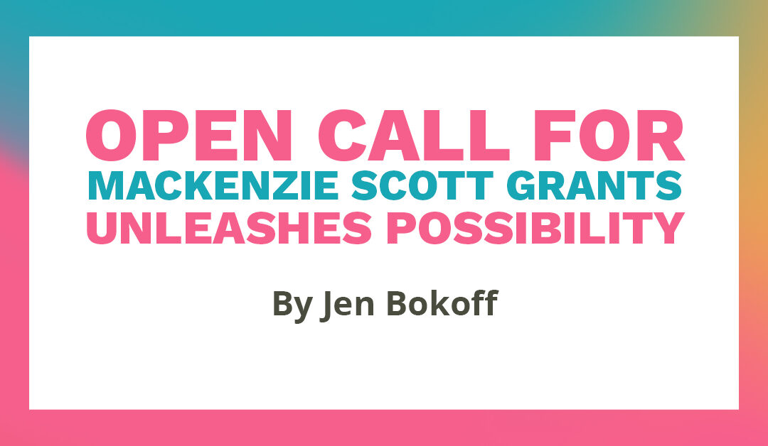 Banner says "Open call for MacKenzie Scott grants unleashes possibility. By Jen Bokoff"