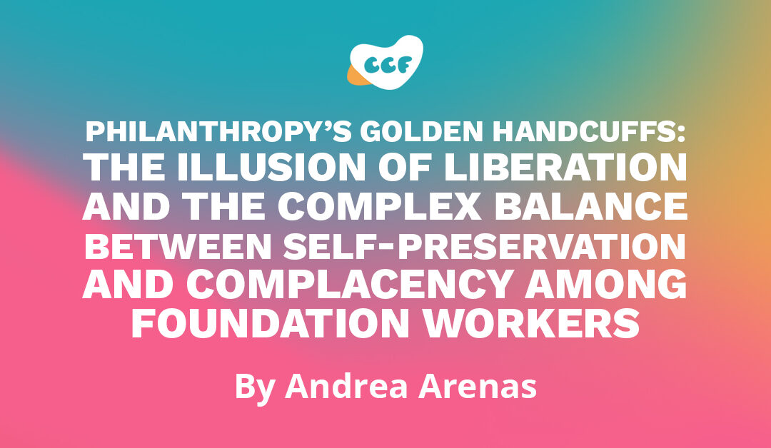 Banner says "Philanthropy’s golden handcuffs: The illusion of liberation and the complex balance between self-preservation and complacency among foundation workers. By Andrea Arenas"