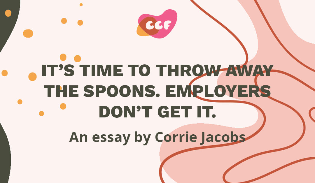Banner says "It’s Time to Throw Away the Spoons. Employers Don’t Get it. An essay by Corrie Jacobs"
