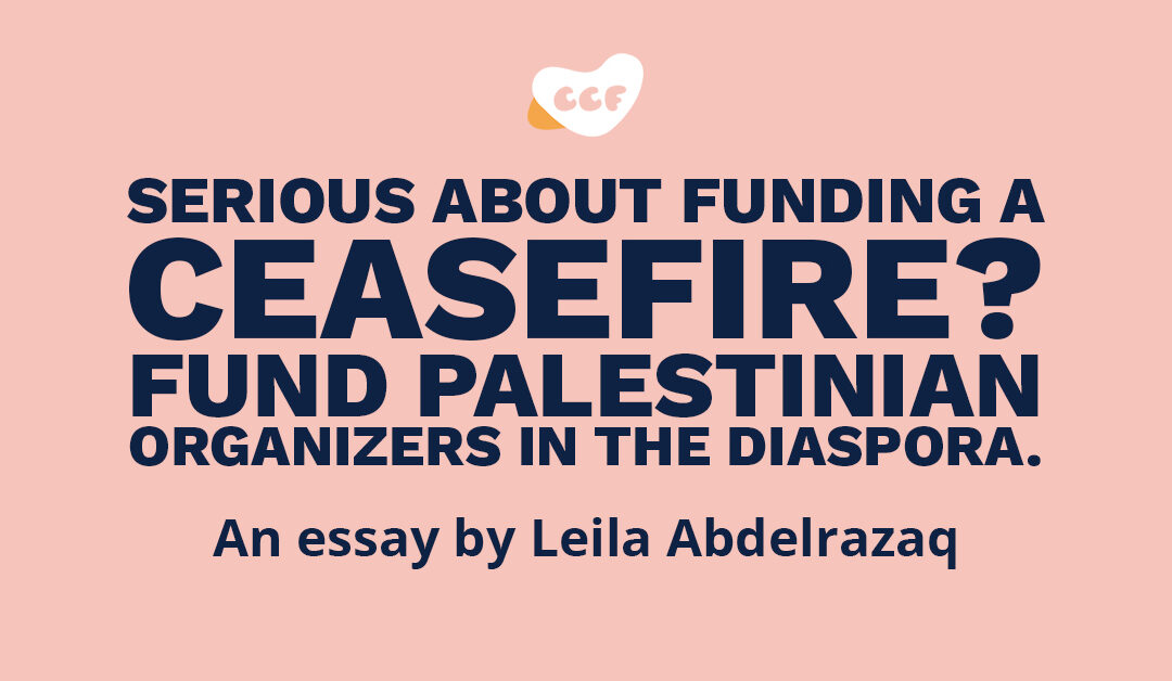 Banner says Serious about funding a ceasefire? Fund Palestinian organizers in the diaspora. An essay by Leila Abdelrazaq.