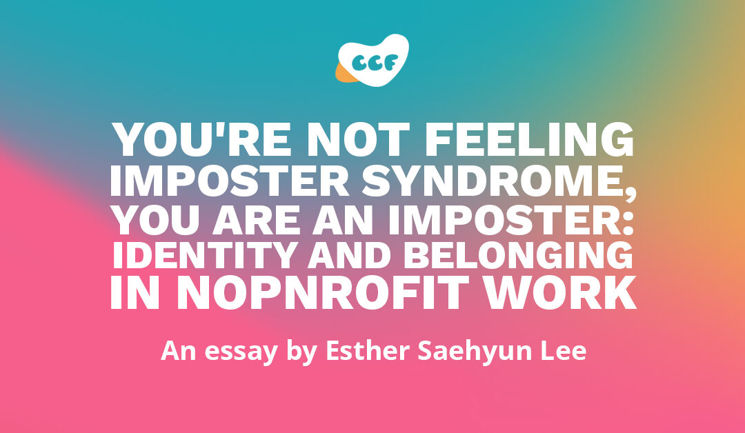 Banner says You're not feeling imposter syndrome, you are an imposter: Identity and belonging in nonprofit work. An essay by Esther Saehyun Lee.