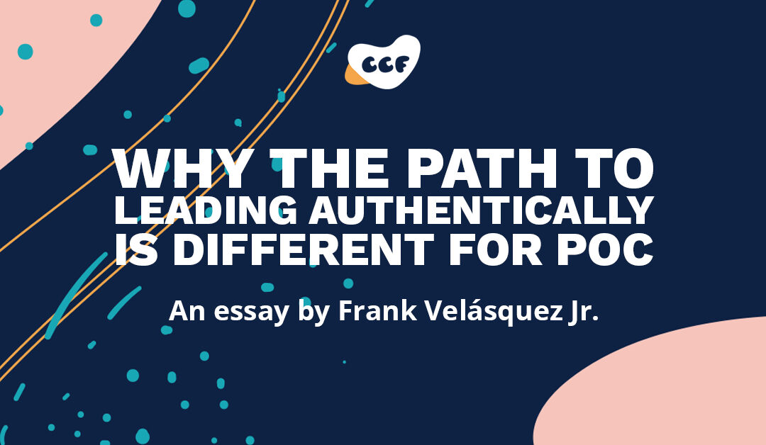 Banner says Why the path to leading authentically is different for PoC. An essay by Frank Velásquez Jr.