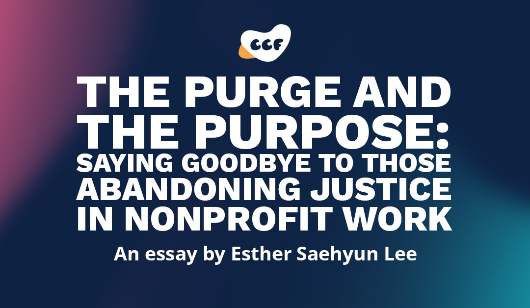 Banner says The purge and the purpose: Saying goodbye to those abandoning justice in nonprofit work, an essay by Esther Saehyun Lee