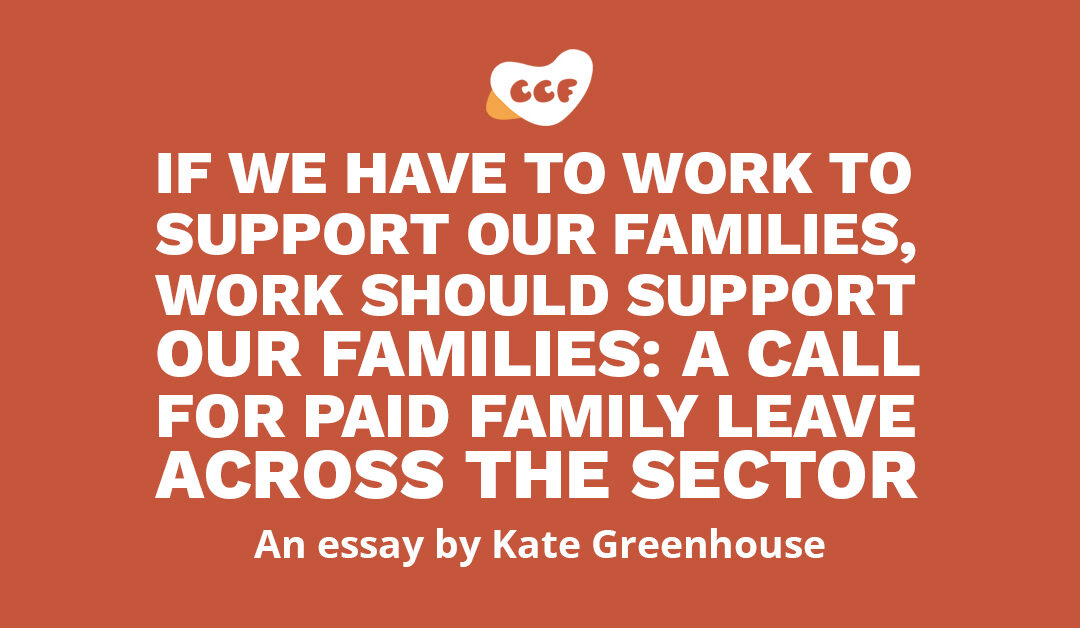 Banner says If we have to work to support our families, work should support our families: a call for Paid Family Leave across the sector. an essay by Kate Greenhouse.