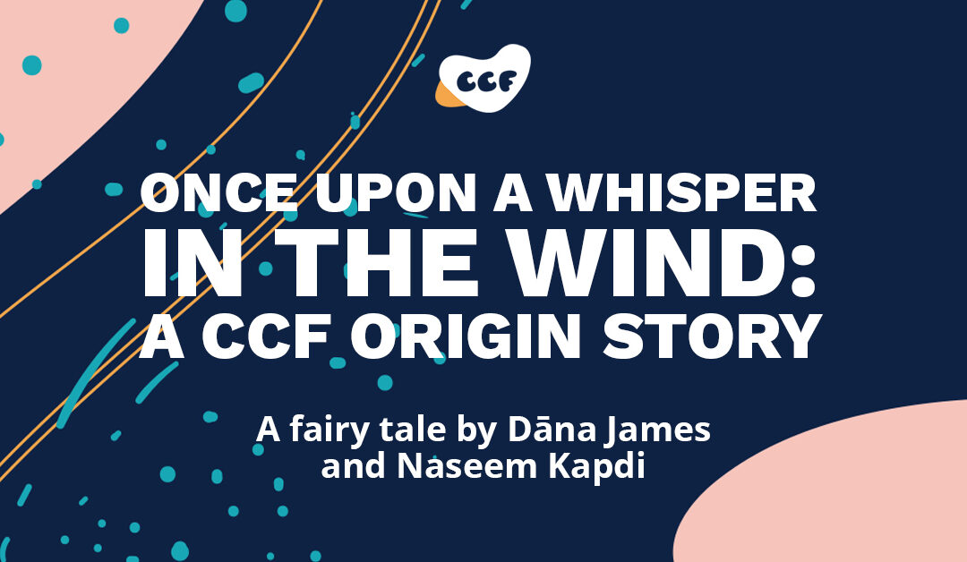 Banner says Once upon a whisper in the wind: A CCF origin story. A fairy tale by Dāna James and Naseem Kapdi