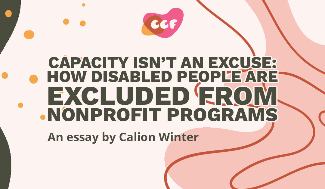 Banner says Capacity isn’t an excuse: How disabled people are excluded from nonprofit programs. An essay by Calion Winter.