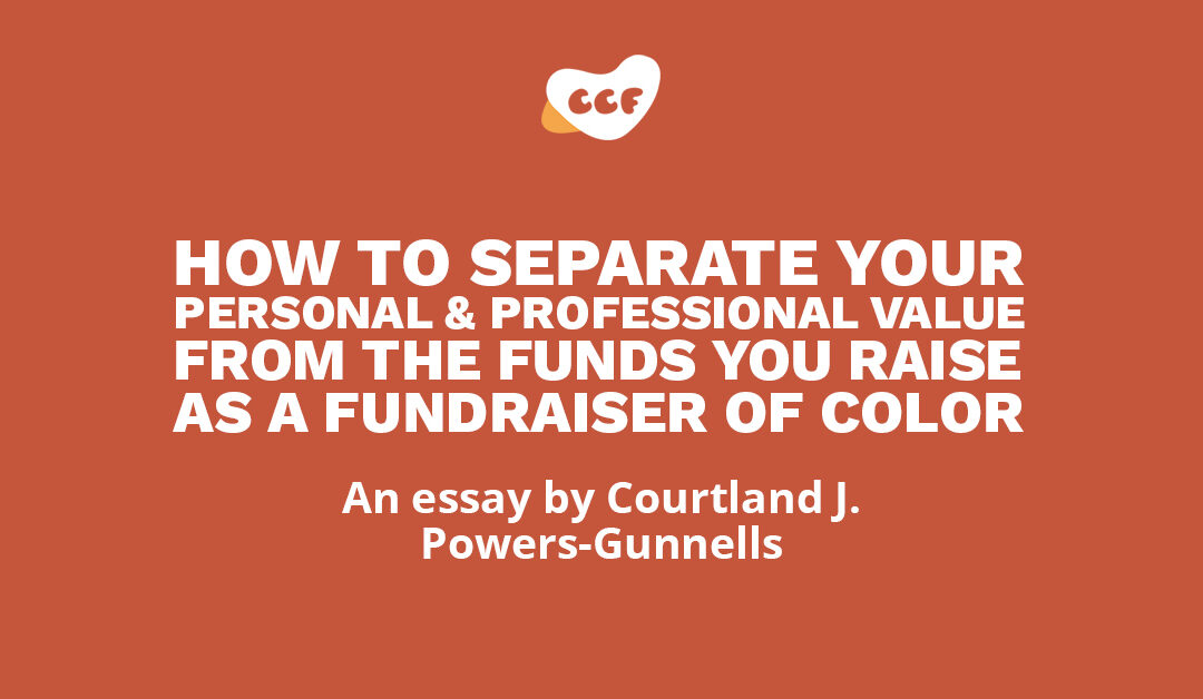 Banner says How to separate your personal & professional value from the funds you raise as a fundraiser of color. An essay by Courtland J. Powers-Gunnells.