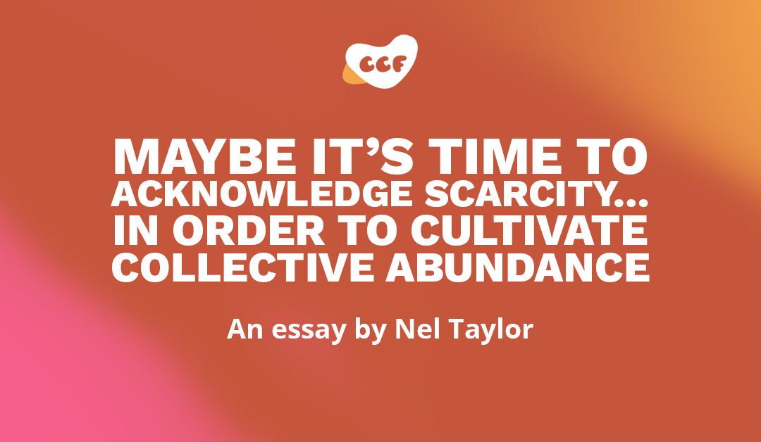 Banner says Maybe it's time to acknowledge scarcity... in order to cultivate collective abundance. An essay by Nel Taylor.
