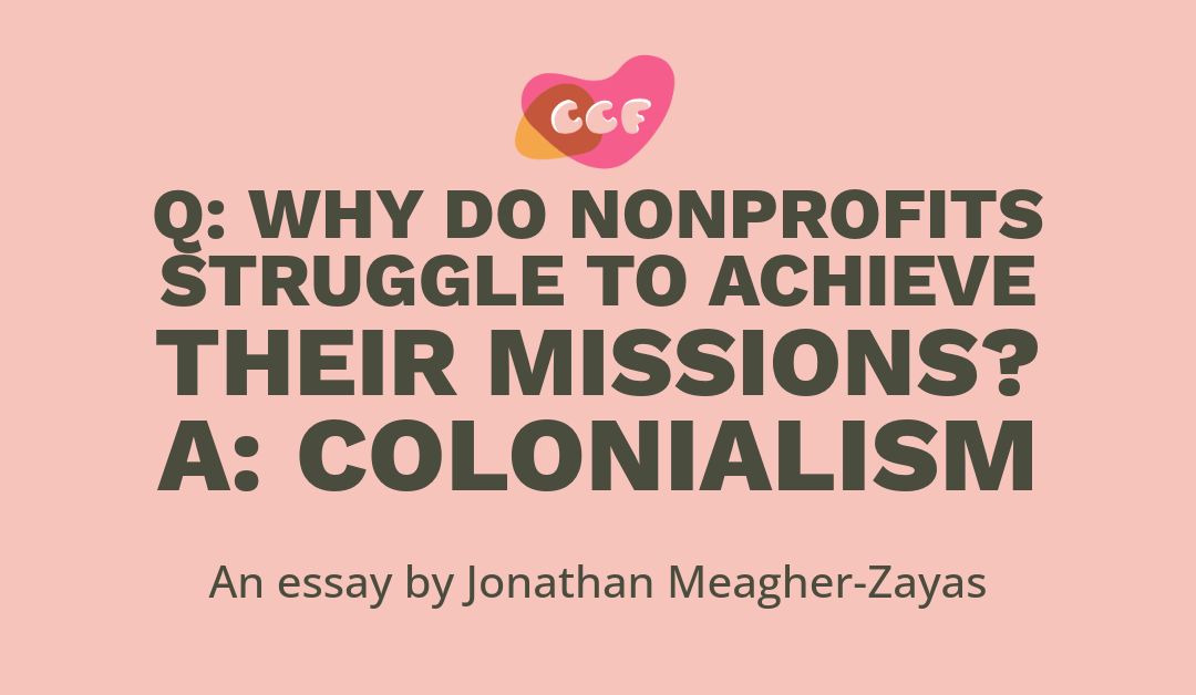 Banner says Q: Why Do Nonprofits Struggle to Achieve Their Missions? A: Colonialism. An essay by Jonathan Meagher-Zayas.
