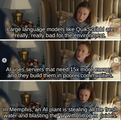 A different character from Hacks is in a bed. They are saying Large language models like QuikScribbl are really, really bad for the environment. AI uses servers that need 15x more energy, and they build them in poorer communities. In Memphis, an AI plant is stealing all the fresh water and blasting the air with nitrogen oxides.