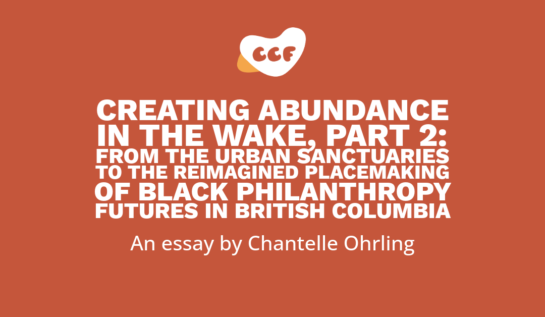 Banner says Creating abundance in the wake, Part 2: From the urban sanctuaries to the reimagined placemaking of Black philanthropy futures in British Columbia. An essay by Chantelle Ohrling.